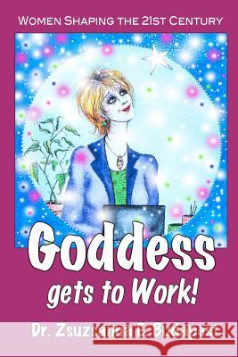 Goddess Gets to Work: Women Shaping the 21st Century Dr Zsuzsanna E. Budapest 9781477589540 Createspace - książka