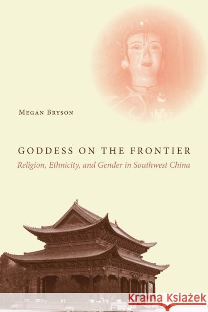 Goddess on the Frontier: Religion, Ethnicity, and Gender in Southwest China Megan Bryson 9780804799546 Stanford University Press - książka