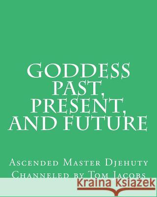Goddess Past, Present, and Future Ascended Master Djehuty                  Tom Jacobs 9781497524316 Createspace - książka