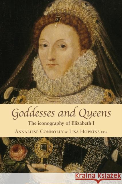 Goddesses and Queens: The Iconography of Elizabeth I Connolly, Annaliese 9780719090110 Manchester University Press - książka