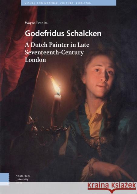 Godefridus Schalcken: A Dutch Painter in Late Seventeenth-Century London Wayne Franits 9789462987111 Amsterdam University Press - książka