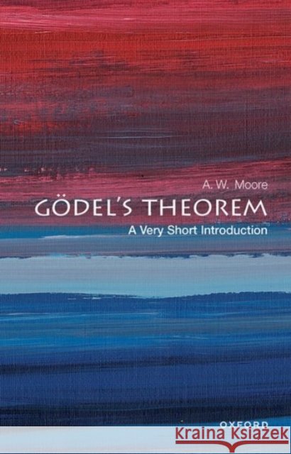 Godel's Theorem: A Very Short Introduction A. W. (Tutorial Fellow at St Hugh's College, and Professor of Philosophy at the University of Oxford) Moore 9780192847850 Oxford University Press - książka
