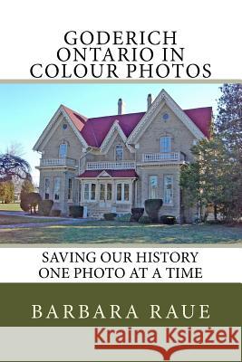 Goderich Ontario in Colour Photos: Saving Our History One Photo at a Time Mrs Barbara Raue 9781542875677 Createspace Independent Publishing Platform - książka