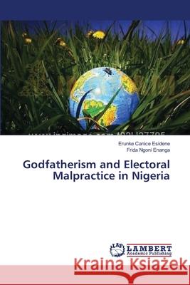 Godfatherism and Electoral Malpractice in Nigeria Canice Esidene Erunke                    Ngoni 9783659378423 LAP Lambert Academic Publishing - książka