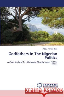 Godfathers In The Nigerian Politics Abdul-Rahoof Bello 9783659483509 LAP Lambert Academic Publishing - książka