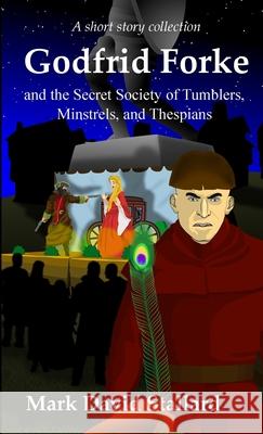 Godfrid Forke and the Secret Society of Tumblers, Minstrels, and Thespians Mark David Stallard 9781999514549 M.D.Stallard - książka