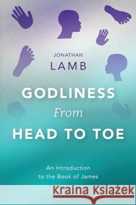 Godliness from Head to Toe: An Introduction to the Book of James Jonathan Lamb 9781783688937 Langham Publishing - książka