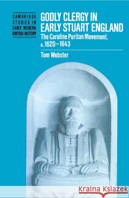 Godly Clergy in Early Stuart England: The Caroline Puritan Movement, C.1620-1643 Webster, Tom 9780521461702 CAMBRIDGE UNIVERSITY PRESS - książka