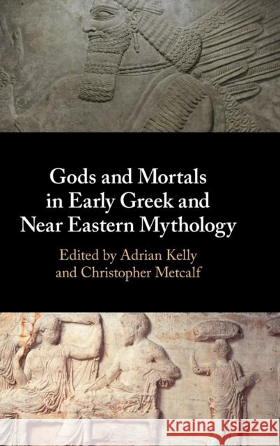 Gods and Mortals in Early Greek and Near Eastern Mythology Adrian Kelly Christopher Metcalf 9781108480246 Cambridge University Press - książka