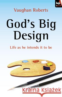 God's Big Design: Life as He Intends It to Be Roberts, Vaughan 9781844748730 Inter-Varsity Press - książka