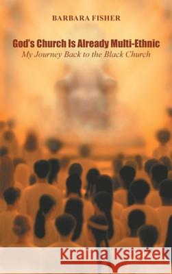 God's Church Is Already Multi-Ethnic: My Journey Back to the Black Church Barbara Fisher 9781665786911 Archway Publishing - książka