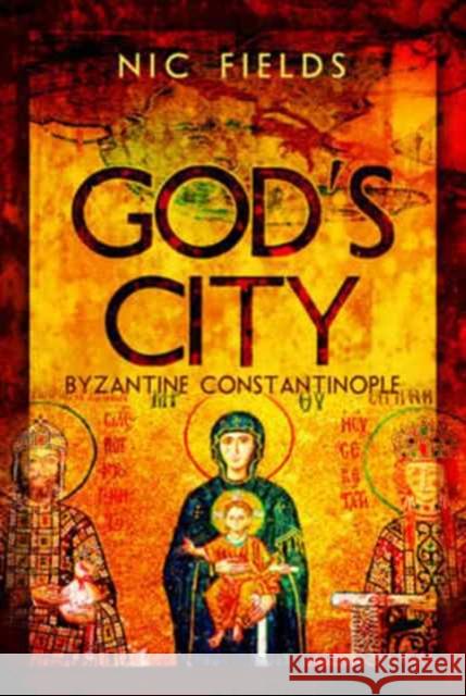 God's City: Byzantine Constantinople Nic Fields 9781473895089 Pen & Sword Books - książka