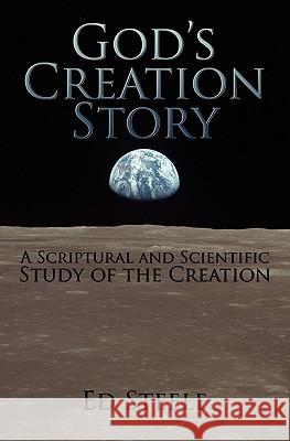 God's Creation Story: A Scriptural and Scientific Study of the Creation Ed Steele 9781439230664 Booksurge Publishing - książka