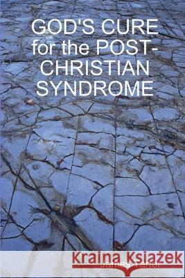 GOD'S CURE for the POST-CHRISTIAN SYNDROME James Tarter 9781329628618 Lulu.com - książka