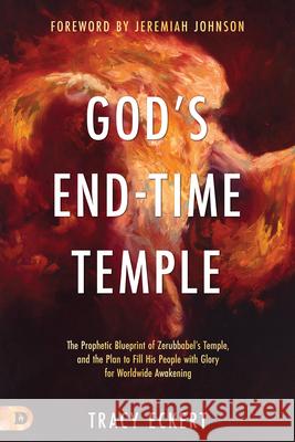 God's End-Time Temple: The Prophetic Blueprint of Zerubbabel's Temple, and the Plan to Fill His people With Glory for Worldwide Awakening Eckert, Tracy 9780768454246 Destiny Image Incorporated - książka