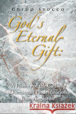 God's Eternal Gift: a History of the Catholic Doctrine of Predestination from Augustine to the Renaissance Stucco, Guido 9781441529763 Xlibris Corporation - książka