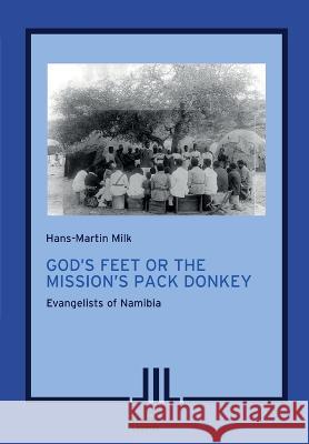 God\'s Feet or the Mission\'s Pack Donkey: Evangelists of Namibia Hans-Martin Milk 9783906927350 Basler Afrika Bibliographien - książka