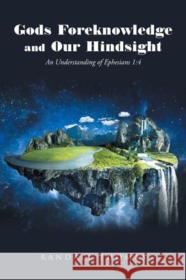 Gods Foreknowledge and Our Hindsight: An Understanding of Ephesians 1:4 Randall Thomas 9781098029272 Christian Faith - książka