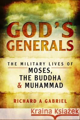 God's Generals The Military Lives of Moses, the Buddha and Muhammad Gabriel, Professor Richard A. 9781473898097  - książka