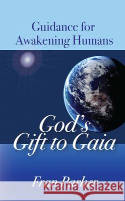 God's Gift to Gaia: Guidance for Awakening Humans Fran Parker 9780998734507 Inquiry Systems Ltd - książka