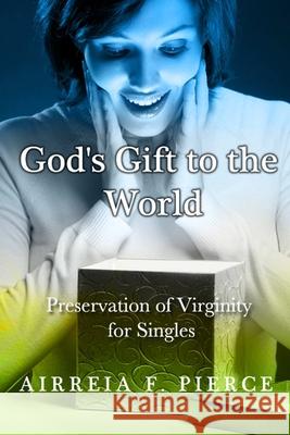 God's Gift to the World: Preservation of Virginity for Singles Airreia Faith Pierce 9781300015062 Lulu.com - książka