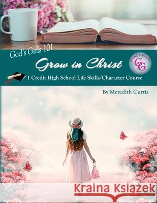 God's Girls 101: Grow in Christ: 1 Credit High School Life Skills/Character Course Meredith Curtis 9781976105111 Createspace Independent Publishing Platform - książka