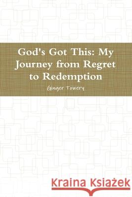 God's Got This: My Journey from Regret to Redemption Ginger Towery 9781716028892 Lulu.com - książka