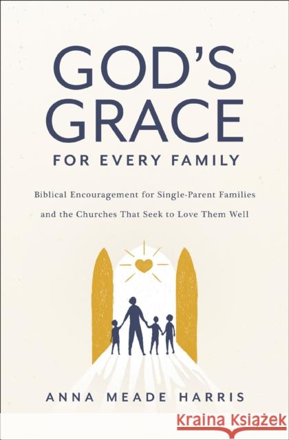 God's Grace for Every Family: Biblical Encouragement for Single-Parent Families and the Churches That Seek to Love Them Well Anna Meade Harris 9780310154686 Zondervan - książka