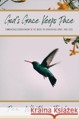 God's Grace Keeps Pace: Embracing Contentment in the Midst of Caregiving, Grief, and Loss Pam Whitley Taylor 9781685568498 Trilogy Christian Publishing - książka