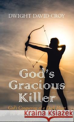 God's Gracious Killer: God's Conquering of a Dark Heart Dwight David Croy 9781666770575 Resource Publications (CA) - książka