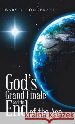 God's Grand Finale and the End of the Age Gary D. Longbrake 9781973619000 WestBow Press - książka