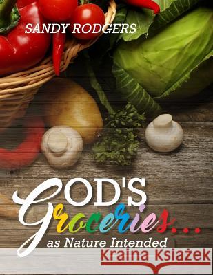 God's Groceries... as Nature Intended Sandy Rodgers 9781542505246 Createspace Independent Publishing Platform - książka