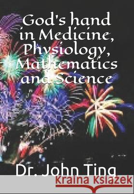 God's hand in Medicine, Physiology, Mathematics and Science John Ting 9781082529580 Independently Published - książka