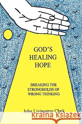 God's Healing Hope: Breaking the Strongholds of Wrong Thinking John Livingston Clark 9781425171216 Trafford Publishing - książka