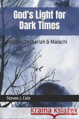 God's Light for Dark Times: Haggai, Zechariah & Malachi Steven J. Cole 9781690843559 Independently Published - książka