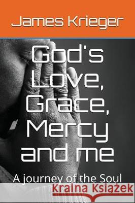 God's Love, Grace, Mercy and Me: A Journey of the Soul James Krieger 9781717823472 Independently Published - książka