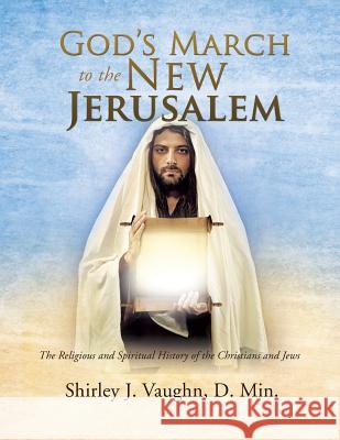 God's March to the New Jerusalem: The Religious and Spiritual History of the Christians and Jews D Min Shirley J Vaughn 9781622302567 Xulon Press - książka