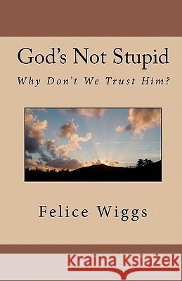 God's Not Stupid: Why Don't We Trust Him? Felice L. Wiggs 9781453842829 Createspace - książka