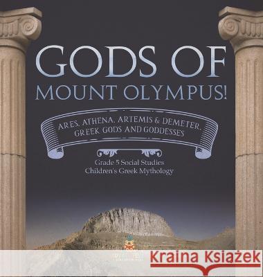 Gods of Mount Olympus!: Ares, Athena, Artemis & Demeter, Greek Gods and Goddesses Grade 5 Social Studies Children\'s Greek Mythology Baby Professor 9781541987067 Baby Professor - książka