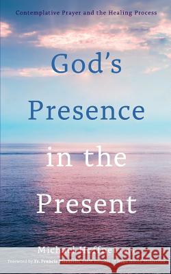 God's Presence in the Present: Contemplative Prayer and the Healing Process Lmsw Michael Hoffner 9781720792529 Createspace Independent Publishing Platform - książka