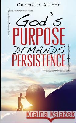 God's Purpose Demands Persistence Carmelo Alicea 9781542593786 Createspace Independent Publishing Platform - książka