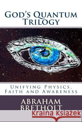 God's Quantum Trilogy: Unifying Physics, Faith and Awareness Abraham Brethol 9781494935696 Createspace - książka
