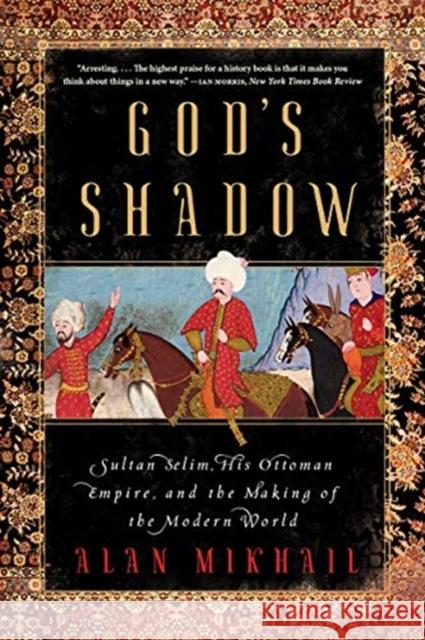 God's Shadow: Sultan Selim, His Ottoman Empire, and the Making of the Modern World Alan Mikhail 9781324091028 Liveright Publishing Corporation - książka