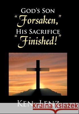 God's Son Forsaken, His Sacrifice Finished! Ken Lenz 9781524570842 Xlibris - książka