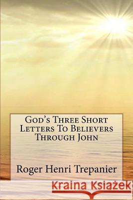 God's Three Short Letters To Believers Through John Trepanier, Roger Henri 9781977573735 Createspace Independent Publishing Platform - książka