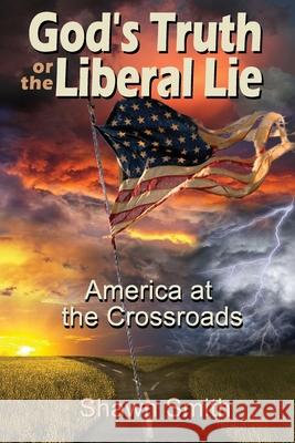 God's Truth or the Liberal Lie: American at the Crossroads Shawn Smith 9780977286812 Knight for Christ Publishing - książka