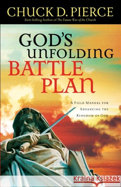 God`s Unfolding Battle Plan – A Field Manual for Advancing the Kingdom of God Chuck D. Pierce 9780800796921 Baker Publishing Group - książka