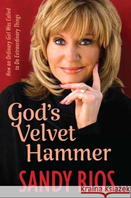God's Velvet Hammer: How an Ordinary Girl Was Called to Do Extraordinary Things Sandy Rios 9781956454383 Fidelis Publishing - książka