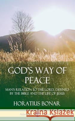 God’s Way of Peace: Man’s Relation to the Lord, Defined by the Bible and the Life of Jesus (Hardcover) Horatius Bonar 9780359734962 Lulu.com - książka
