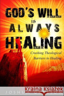 God's Will is Always Healing: Crushing Theological Barriers to Healing Greeson, Joshua 9781479213764 Createspace - książka